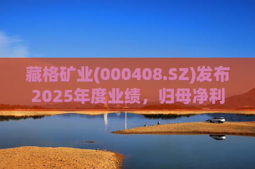 藏格矿业(000408.SZ)发布2025年度业绩，归母净利润38.52亿元，同比增加49.32%