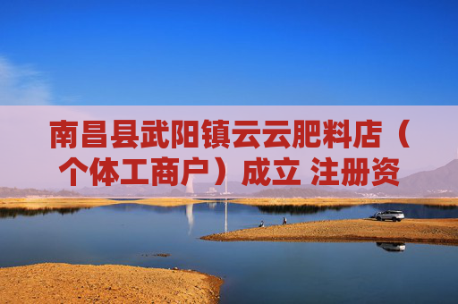 南昌县武阳镇云云肥料店（个体工商户）成立 注册资本12万人民币