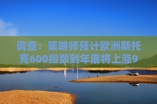 调查:策略师预计欧洲斯托克600指数到年底将上涨9.1% 第1张 调查:策略师预计欧洲斯托克600指数到年底将上涨9.1% 第1张