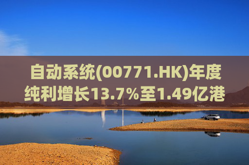 自动系统(00771.HK)年度纯利增长13.7%至1.49亿港元 末期息3港仙 第1张 自动系统(00771.HK)年度纯利增长13.7%至1.49亿港元 末期息3港仙 第1张