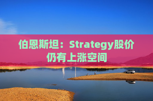 伯恩斯坦：Strategy股价仍有上涨空间