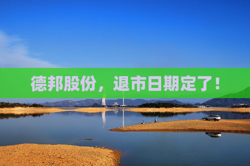德邦股份，退市日期定了！