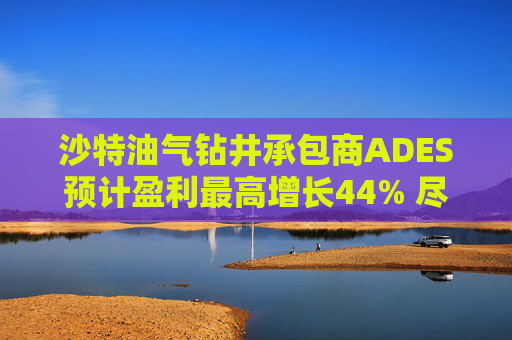 沙特油气钻井承包商ADES预计盈利最高增长44% 尽管地区局势紧张影响钻机运营  第1张