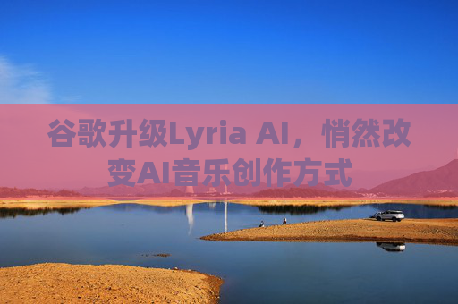 谷歌升级Lyria AI，悄然改变AI音乐创作方式