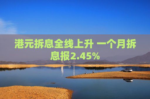港元拆息全线上升 一个月拆息报2.45%