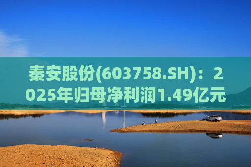 秦安股份(603758.SH)：2025年归母净利润1.49亿元，同比下降13.56%  第1张
