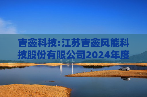 吉鑫科技:江苏吉鑫风能科技股份有限公司2024年度独立董事述职报告（陈莹）