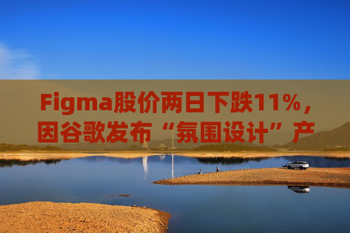 Figma股价两日下跌11%，因谷歌发布“氛围设计”产品  第1张