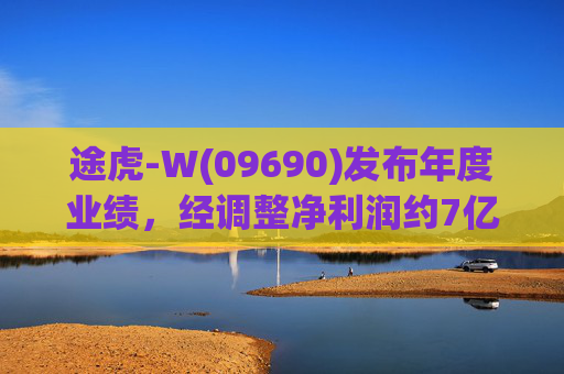 途虎-W(09690)发布年度业绩，经调整净利润约7亿元 同比增加12.2%