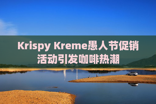 Krispy Kreme愚人节促销活动引发咖啡热潮