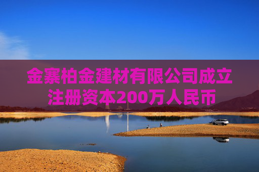 金寨柏金建材有限公司成立 注册资本200万人民币  第1张