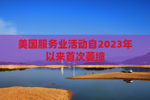 美国服务业活动自2023年以来首次萎缩