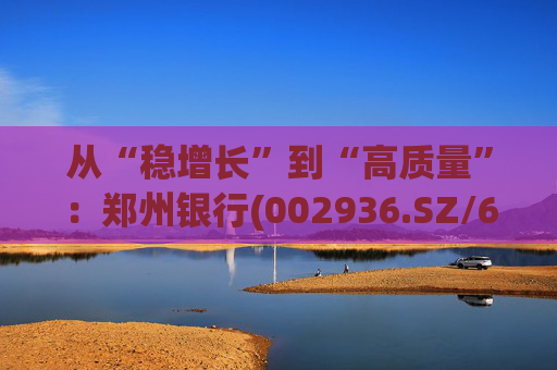 从“稳增长”到“高质量”：郑州银行(002936.SZ/6196.HK)的区域银行进化路径