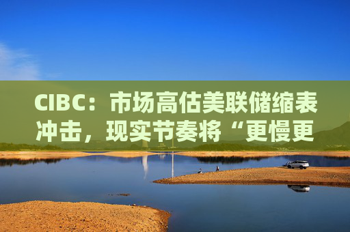 CIBC：市场高估美联储缩表冲击，现实节奏将“更慢更温和”