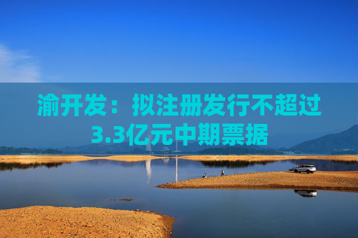 渝开发：拟注册发行不超过3.3亿元中期票据