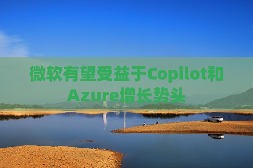 微软有望受益于Copilot和Azure增长势头