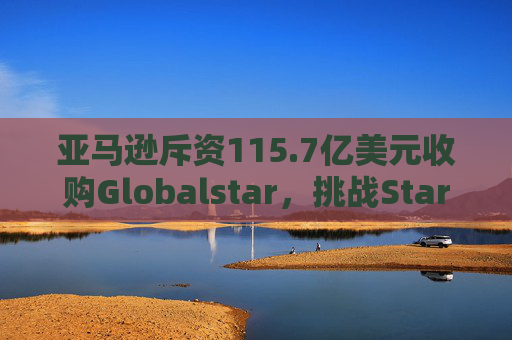 亚马逊斥资115.7亿美元收购Globalstar，挑战Starlink  第1张
