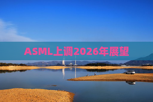 ASML上调2026年展望