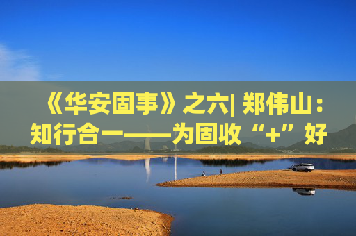 《华安固事》之六| 郑伟山：知行合一——为固收“+”好权益