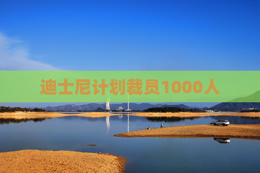 迪士尼计划裁员1000人