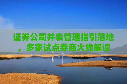 证券公司并表管理指引落地,多家试点券商火线解读 第1张 证券公司并表管理指引落地,多家试点券商火线解读 第1张
