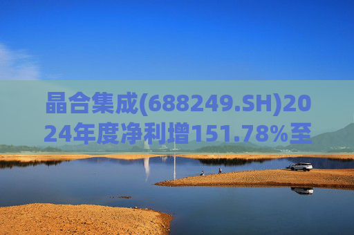 晶合集成(688249.SH)2024年度净利增151.78%至5.33亿元  拟10派1元 第1张