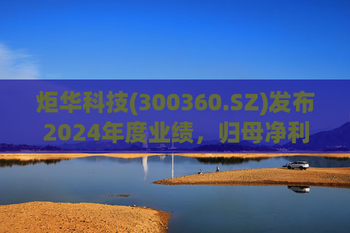 炬华科技(300360.SZ)发布2024年度业绩,归母净利润6.65亿元,同比增长9.45%