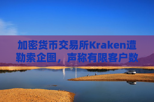 加密货币交易所Kraken遭勒索企图，声称有限客户数据被访问