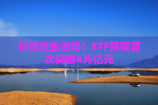 长线资金进场!ETF规模首次突破4万亿元 第1张 长线资金进场!ETF规模首次突破4万亿元 第1张