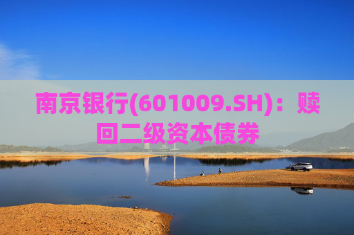 南京银行(601009.SH)：赎回二级资本债券