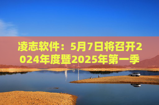 凌志软件：5月7日将召开2024年度暨2025年第一季度业绩说明会  第1张