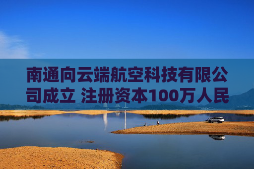 南通向云端航空科技有限公司成立 注册资本100万人民币 第1张 南通向云端航空科技有限公司成立 注册资本100万人民币 第1张