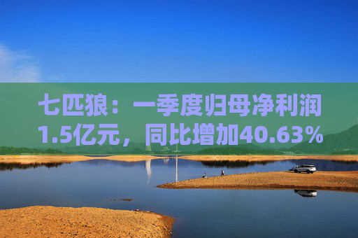 七匹狼:一季度归母净利润1.5亿元,同比增加40.63%