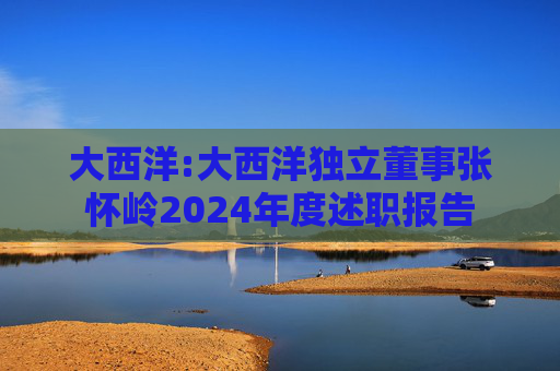 大西洋:大西洋独立董事张怀岭2024年度述职报告