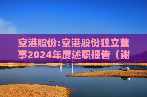 空港股份:空港股份独立董事2024年度述职报告（谢思敏）