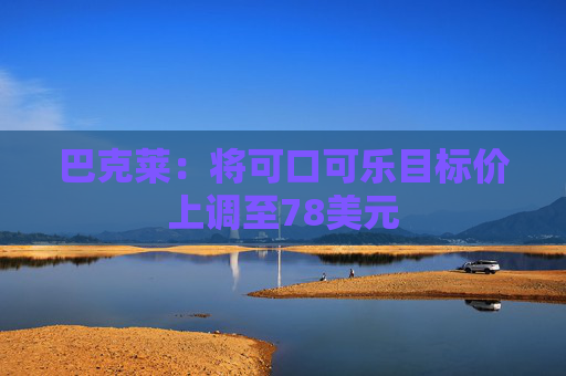 巴克莱：将可口可乐目标价上调至78美元  第1张