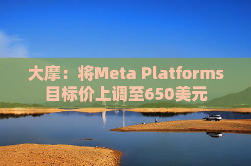 大摩：将Meta Platforms目标价上调至650美元  第1张