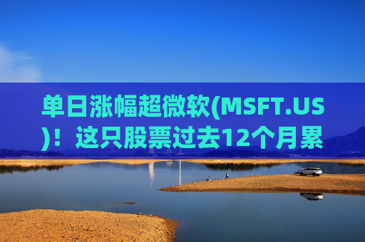 单日涨幅超微软(MSFT.US)!这只股票过去12个月累涨超25% 第1张 单日涨幅超微软(MSFT.US)!这只股票过去12个月累涨超25% 第1张