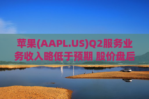 苹果(AAPL.US)Q2服务业务收入略低于预期 股价盘后下跌逾2% 第1张 苹果(AAPL.US)Q2服务业务收入略低于预期 股价盘后下跌逾2% 第1张