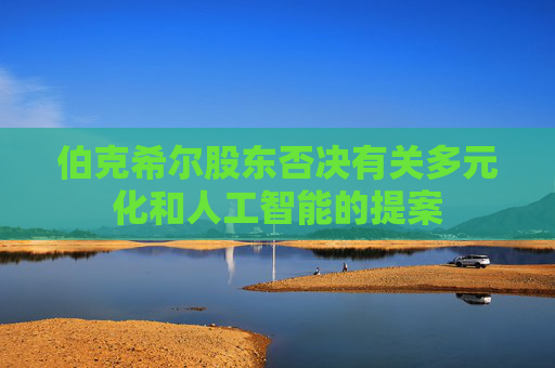 伯克希尔股东否决有关多元化和人工智能的提案