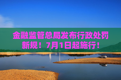 金融监管总局发布行政处罚新规！7月1日起施行！  第1张