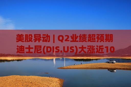 美股异动 | Q2业绩超预期 迪士尼(DIS.US)大涨近10% 第1张 美股异动 | Q2业绩超预期 迪士尼(DIS.US)大涨近10% 第1张
