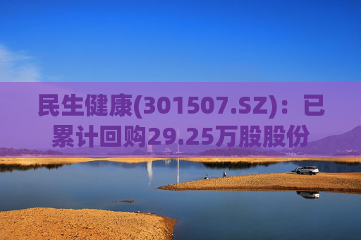 民生健康(301507.SZ)：已累计回购29.25万股股份