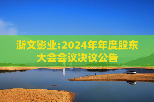 浙文影业:2024年年度股东大会会议决议公告