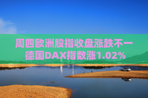 周四欧洲股指收盘涨跌不一 德国DAX指数涨1.02%