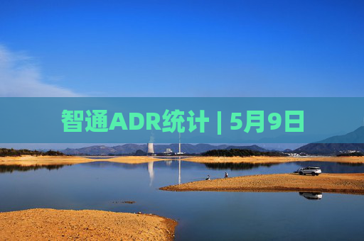 智通ADR统计 | 5月9日