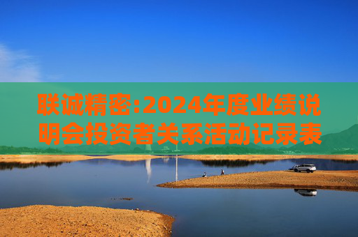 联诚精密:2024年度业绩说明会投资者关系活动记录表  第1张