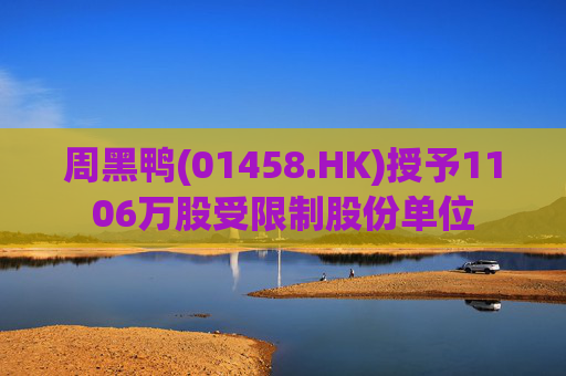 周黑鸭(01458.HK)授予1106万股受限制股份单位  第1张