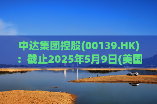 中达集团控股(00139.HK):截止2025年5月9日(美国时间)集团持有GIBO股份市值约1.79亿美元