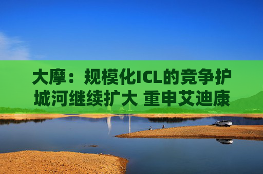 大摩:规模化ICL的竞争护城河继续扩大 重申艾迪康控股“增持”评级 目标价10港元 第1张 大摩:规模化ICL的竞争护城河继续扩大 重申艾迪康控股“增持”评级 目标价10港元 第1张